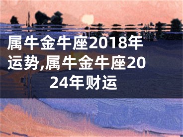 属牛金牛座2018年运势,属牛金牛座2024年财运
