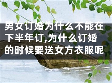 男女订婚为什么不能在下半年订,为什么订婚的时候要送女方衣服呢