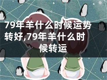 79年羊什么时候运势转好,79年羊什么时候转运