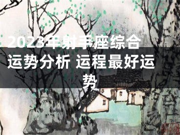 2023年射手座综合运势分析 运程最好运势