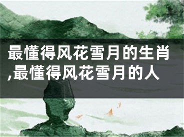 最懂得风花雪月的生肖,最懂得风花雪月的人