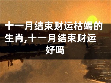 十一月结束财运枯竭的生肖,十一月结束财运好吗