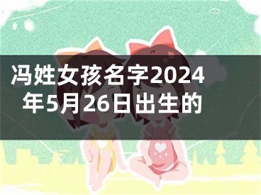冯姓女孩名字2024年5月26日出生的