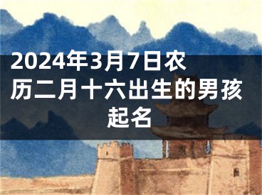2024年3月7日农历二月十六出生的男孩起名