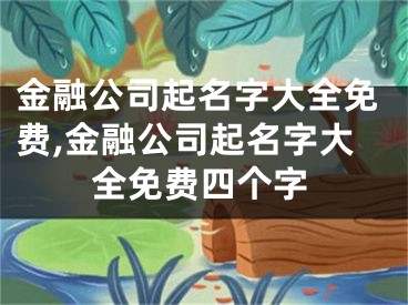 金融公司起名字大全免费,金融公司起名字大全免费四个字