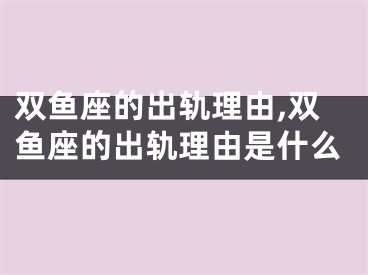 双鱼座的出轨理由,双鱼座的出轨理由是什么