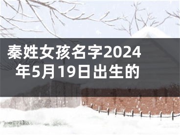 秦姓女孩名字2024年5月19日出生的