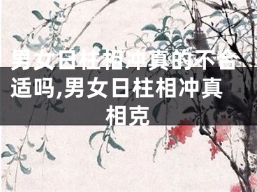 男女日柱相冲真的不合适吗,男女日柱相冲真相克