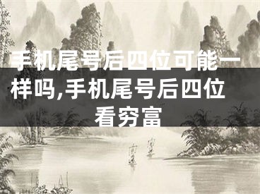 手机尾号后四位可能一样吗,手机尾号后四位看穷富