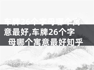 车牌26个字母哪个寓意最好,车牌26个字母哪个寓意最好知乎