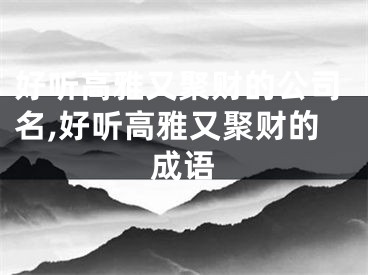 好听高雅又聚财的公司名,好听高雅又聚财的成语