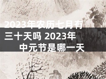 2023年农历七月有三十天吗 2023年中元节是哪一天