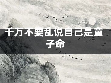 千万不要乱说自己是童子命