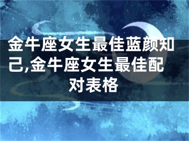 金牛座女生最佳蓝颜知己,金牛座女生最佳配对表格