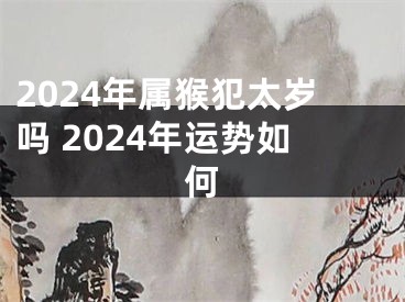 2024年属猴犯太岁吗 2024年运势如何