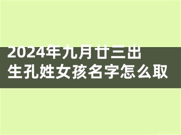 2024年九月廿三出生孔姓女孩名字怎么取