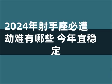 2024年射手座必遭劫难有哪些 今年宜稳定