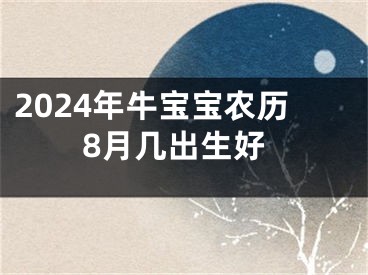 2024年牛宝宝农历8月几出生好