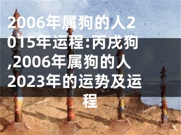 2006年属狗的人2015年运程:丙戌狗,2006年属狗的人2023年的运势及运程