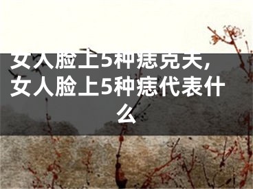 女人脸上5种痣克夫,女人脸上5种痣代表什么