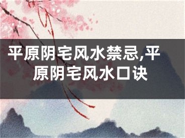 平原阴宅风水禁忌,平原阴宅风水口诀