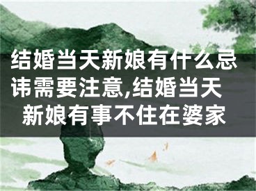 结婚当天新娘有什么忌讳需要注意,结婚当天新娘有事不住在婆家