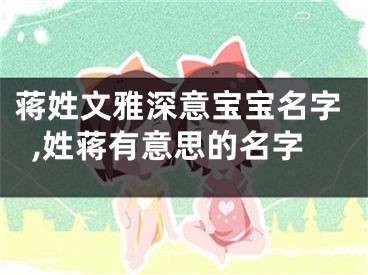 蒋姓文雅深意宝宝名字,姓蒋有意思的名字