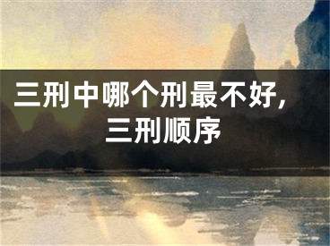 三刑中哪个刑最不好,三刑顺序