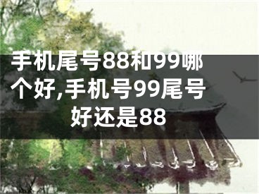 手机尾号88和99哪个好,手机号99尾号好还是88