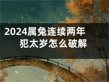 2024属兔连续两年犯太岁怎么破解