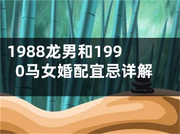 1988龙男和1990马女婚配宜忌详解