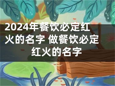 2024年餐饮必定红火的名字 做餐饮必定红火的名字