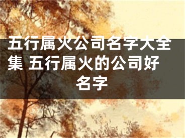 五行属火公司名字大全集 五行属火的公司好名字