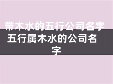 带木水的五行公司名字 五行属木水的公司名字