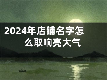 2024年店铺名字怎么取响亮大气