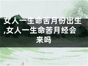 女人一生命苦月份出生,女人一生命苦月经会来吗