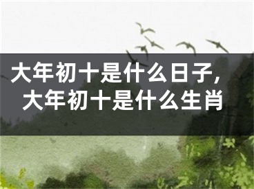 大年初十是什么日子,大年初十是什么生肖