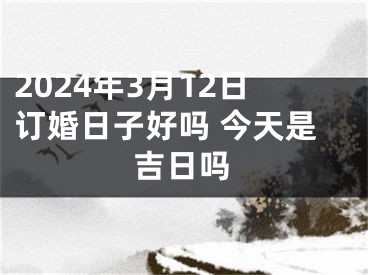 2024年3月12日订婚日子好吗 今天是吉日吗