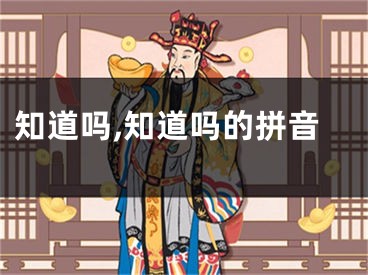 知道吗,知道吗的拼音