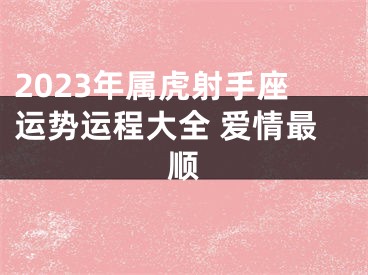 2023年属虎射手座运势运程大全 爱情最顺