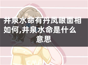 井泉水命有丹凤眼面相如何,井泉水命是什么意思