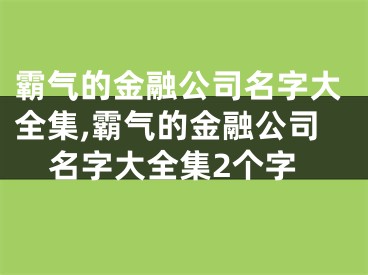 霸气的金融公司名字大全集,霸气的金融公司名字大全集2个字