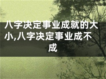 八字决定事业成就的大小,八字决定事业成不成