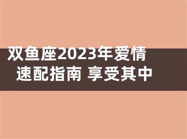 双鱼座2023年爱情速配指南 享受其中