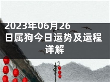 2023年06月26日属狗今日运势及运程详解