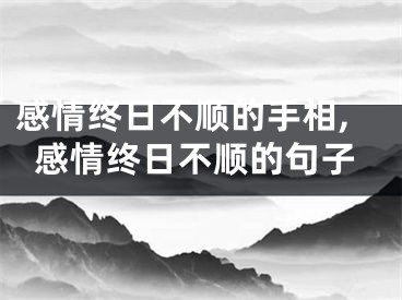 感情终日不顺的手相,感情终日不顺的句子