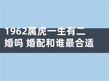 1962属虎一生有二婚吗 婚配和谁最合适
