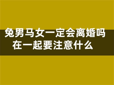 兔男马女一定会离婚吗 在一起要注意什么
