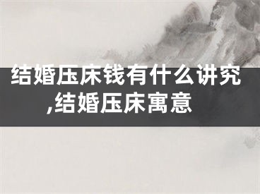 结婚压床钱有什么讲究,结婚压床寓意