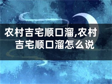 农村吉宅顺口溜,农村吉宅顺口溜怎么说